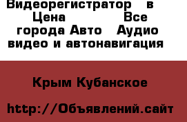 Видеорегистратор 3 в 1 › Цена ­ 10 950 - Все города Авто » Аудио, видео и автонавигация   . Крым,Кубанское